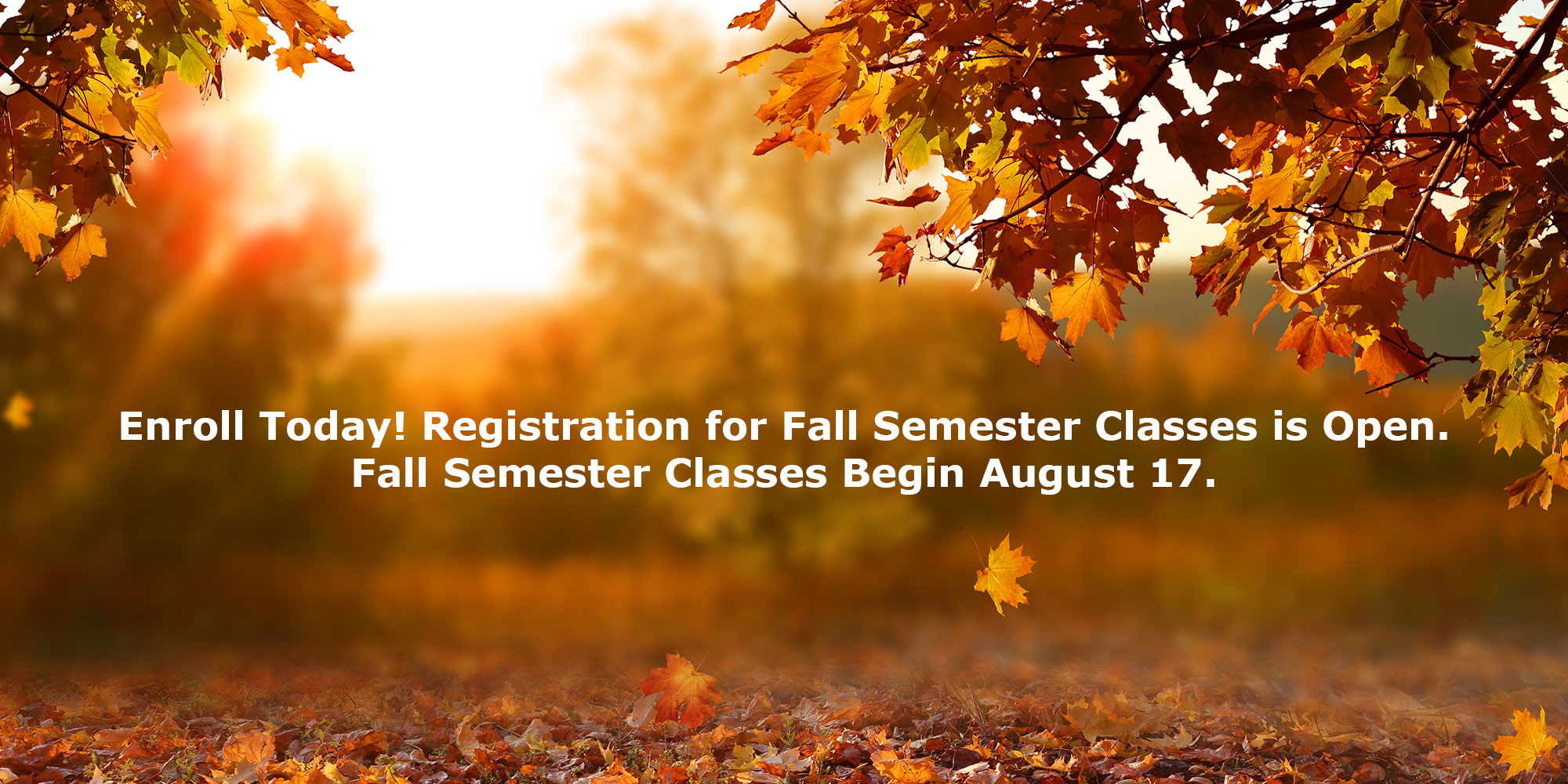 Enroll Today! Registration for Fall Semester Classes is Open. Fall Semester Classes Begin August 17.