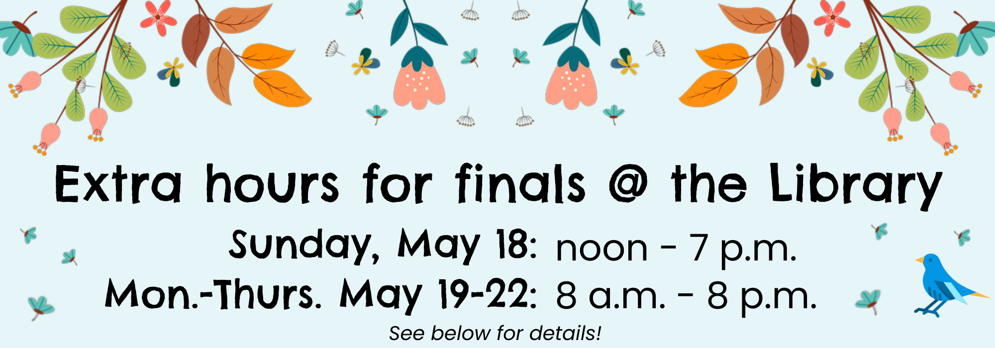 Extra hours for finals at the Library. SUnday, May 18: noon - 7:00 pm. Monday-Thursday, May 19-22: 8:00 am - 8:00 pm.