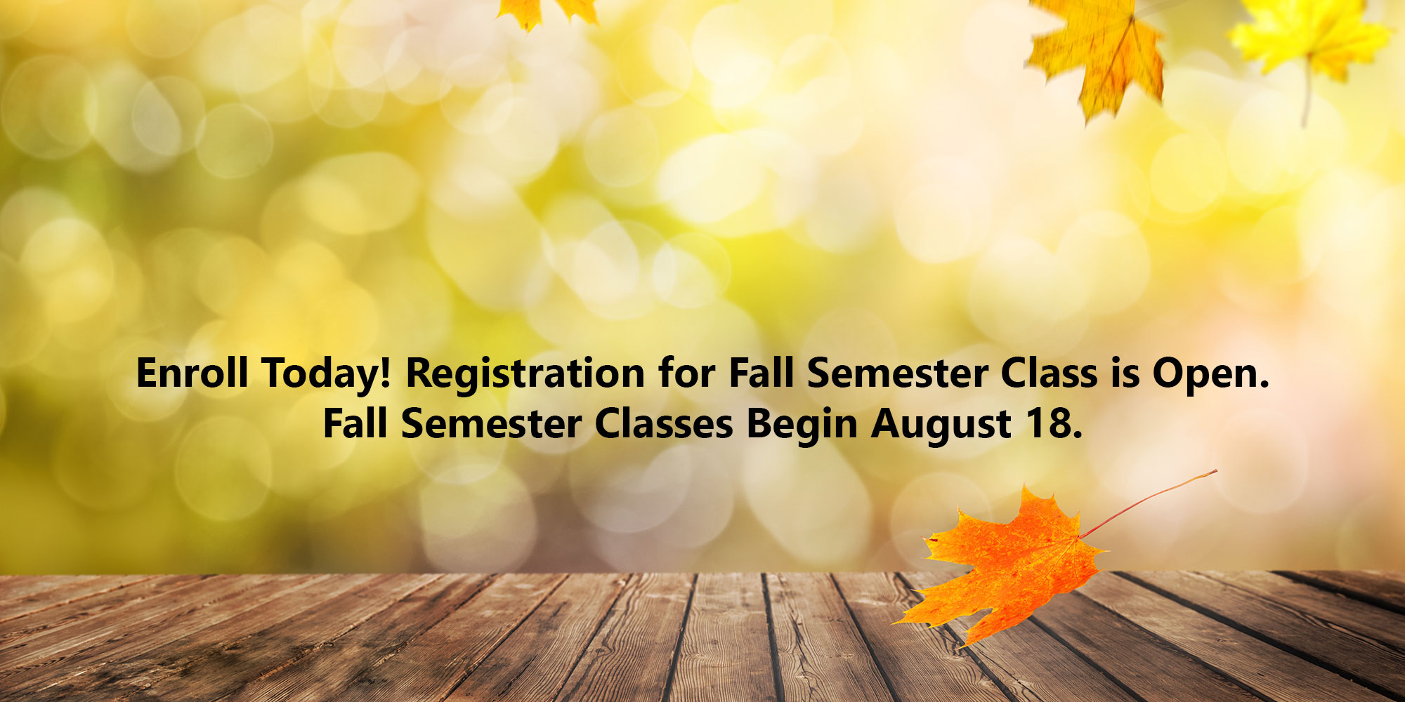 Enroll Today! Registration for Fall Semester Classes is Open. Fall Semester Classes Begin August 18.